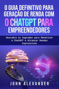 Title: O Guia Definitivo para Geração de Renda com o ChatGPT para Empreendedores, Author: John Alexander