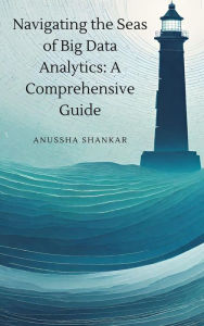 Title: Navigating the Seas of Big Data Analytics: A Comprehensive Guide, Author: Anussha Shankar