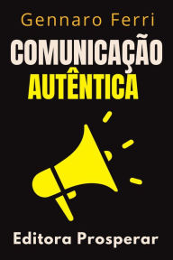 Title: Comunicação Autêntica - Como Expressar Suas Emoções Com Honestidade E Sinceridade (Coleção Inteligência Emocional, #1), Author: Editora Prosperar