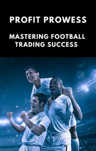 Title: Profit Prowess: Mastering for Football Trading Success, Author: Michael Smith