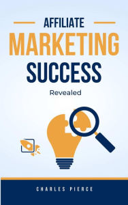 Title: Affiliate Marketing Success Secrets Revealed, Author: Charles Pierce