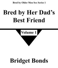 Title: Bred by Her Dad's Best Friend 1 (Bred by Older Men Sex Series 1, #1), Author: Bridget Bonds