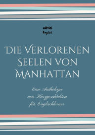 Title: Die Verlorenen Seelen von Manhattan: Eine Anthologie von Kurzgeschichten für Englischlerner, Author: Artici English