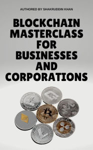 Title: Blockchain Masterclass for Businesses and Corporations, Author: SHAKRUDDIN KHAN