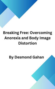 Title: Breaking Free: Overcoming Anorexia and Body Image Distortion, Author: John Gahan