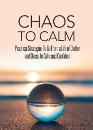 Title: Chaos To Calm: Practical Strategies To Go From a Life of Clutter And Stress To Calm and Confident, Author: Omar Diallo