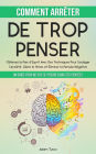 Comment Arrêter De Trop Penser: Un Guide Pour Ne Pas Se Perdre Dans Ses Pensées. Obtenez la Paix d'Esprit Avec Des Techniques Pour Soulager l'Anxiété, Gérer le Stress et Éliminer la Pensée Négative