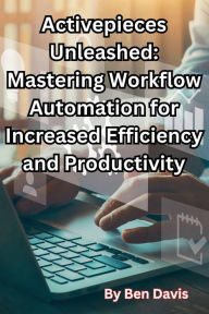 Title: Activepieces Unleashed: Mastering Workflow Automation for Increased Efficiency and Productivity, Author: Ben Davis