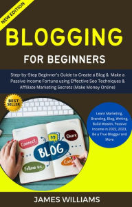 Title: Blogging For Beginners: Step-By-Step Beginner's Guide To Create A Blog & Make A Passive Income Fortune Using Effective Seo Techniques, Author: James williams