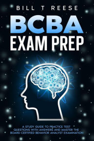 Title: BCBA Exam Prep A Study Guide to Practice Test Questions With Answers and Master the Board Certified Behavior Analyst Examination, Author: Bill T Reese