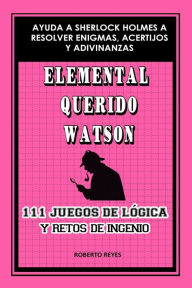 Title: Elemental querido Watson: 111 juegos de lógica y retos de ingenio, Author: Roberto Reyes