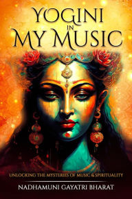 Title: Yogini in My Music, Author: Nadhamuni Gayatri Bharat