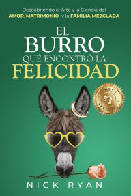 Title: El Burro Que Encontró La Felicidad: Descubriendo el Arte y la Ciencia del Amor, Matrimonio, y la Familia Mezclada, Author: Nick Ryan