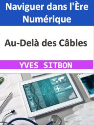 Title: Au-Delà des Câbles : Naviguer dans l'Ère Numérique, Author: YVES SITBON