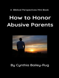 Title: A Biblical Perspectives Mini Book: How to Honor Abusive Parents, Author: Cynthia Bailey-Rug