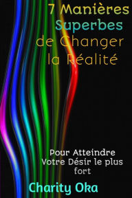 Title: 7 Manières Superbes de Changer la Réalité, Author: Charity Oka