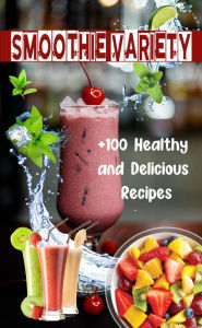 Title: Smoothie Variety: +100 Healthy and Delicious Recipes, Author: Atelier Gourmand