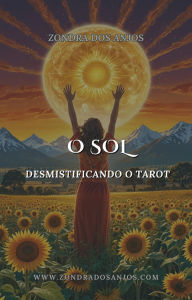 Title: Desmistificando o Tarot - O Sol (Desmistificando o Tarot - Os 22 Arcanos Maiores., #19), Author: Zondra dos Anjos