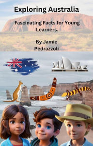 Title: Exploring Australia: Fascinating Facts for Young Learners. (Exploring the world one country at a time), Author: Jamie Pedrazzoli