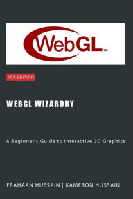 Title: WebGL Wizardry: A Beginner's Guide to Interactive 3D Graphics (WebGL Wizadry), Author: Kameron Hussain