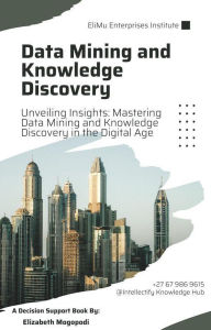 Title: Unveiling Insights: Mastering Data Mining and Knowledge Discovery in the Digital Age (O6.0 TRANSFORM DATA), Author: Elizabeth Mogopodi