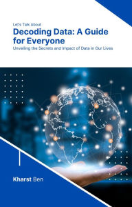 Title: Decoding Data: A Guide for Everyone, Author: Kharst Ben