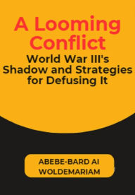 Title: A Looming Conflict: World War III's Shadow and Strategies for Defusing It (1A, #1), Author: ABEBE-BARD AI WOLDEMARIAM