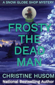 Title: Frosty The Dead Man (A Snow Globe Shop Mystery, #3), Author: Christine Husom