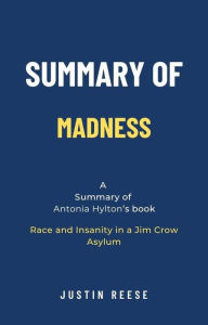 Title: Summary of Madness by Antonia Hylton: Race and Insanity in a Jim Crow Asylum, Author: Justin Reese