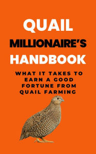 Title: Quail Millionaire's Handbook: What It Takes To Earn A Good Fortune From Quail Farming, Author: Rachael B