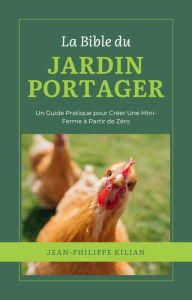 Title: La Bible du Jardin Potager: Un Guide Pratique pour Créer Une Mini-Ferme à Partir de Zéro, Author: Jean-Philippe Kilian