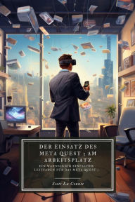 Title: Der Einsatz des Meta Quest 3 am Arbeitsplatz: Ein wahnsinnig einfacher Leitfaden für das Meta Quest 3, Author: Scott La Counte