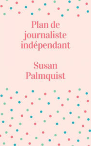 Title: Plan de journaliste indépendant, Author: Susan Palmquist