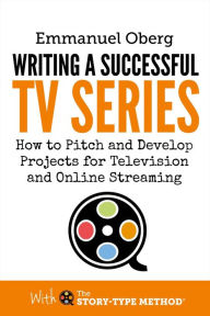 Title: Writing a Successful TV Series: How to Pitch and Develop Projects for Television and Online Streaming (With The Story-Type Method, #3), Author: Emmanuel Oberg