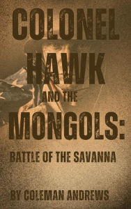 Title: Colonel Hawk and the Mongols: Battle of the Savanna, Author: Coleman Andrews