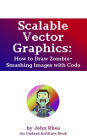 Scalable Vector Graphics: How to Draw Zombie-Smashing Images with Code (Undead Institute, #17)