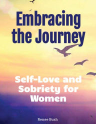 Title: Embracing the Journey: Self love and Sobriety for Women, Author: Renee Bush