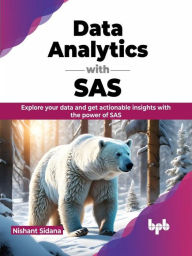Title: Data Analytics with SAS: Explore Your Data and get Actionable Insights with the Power of SAS, Author: Nishant Sidana