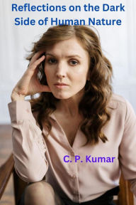 Title: Reflections on the Dark Side of Human Nature, Author: C. P. Kumar