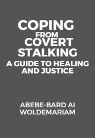 Title: Coping from Covert Stalking: A Guide to Healing and Justice (1A, #1), Author: ABEBE-BARD AI WOLDEMARIAM