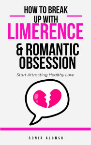 Title: How to Break Up with Limerence & Romantic Obsession, Author: Sonia Alonso