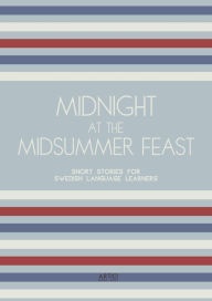 Title: Midnight at the Midsummer Feast: Short Stories for Swedish Language Learners, Author: Artici Bilingual Books