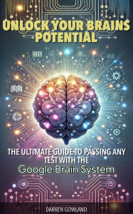 Title: Unlock Your Brain's Potential: The Ultimate Guide to Passing Any Test with the Google Brain System, Author: Darren Gowland