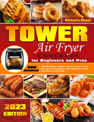 Title: Tower Air Fryer Cookbook for Beginners and Pros: 360 Breakfast, Dinner, Sweet Treats & More Recipes for Beginners and Advancers to Air Fry, Bake Every Day., Author: Victoria Shaul
