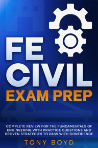 Title: FE Civil Exam Prep Complete Review for the Fundamentals of Engineering with Practice Questions and Proven Strategies to Pass with Confidence, Author: Tony Boyd