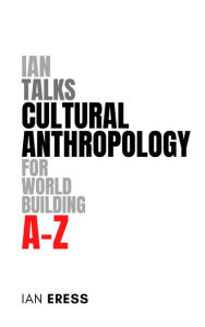 Title: Ian Talks Cultural Anthropology for World Building A-Z, Author: Ian Eress