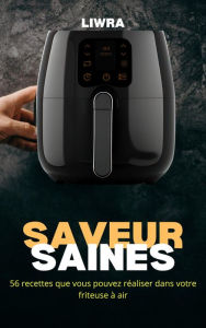 Title: Saveurs Saines - 56 Recettes que Vous Pouvez Réaliser Dans Votre Friteuse à Air, Author: Liwra