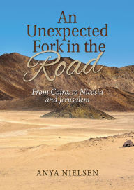 Title: An Unexpected Fork in the Road: From Cairo to Jerusalem and Nicosia, Author: Anya Nielsen