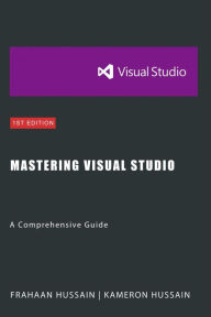 Title: Mastering Visual Studio: A Comprehensive Guide, Author: Kameron Hussain