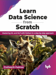 Title: Learn Data Science from Scratch: Mastering ML and NLP with Python in a Step-by-step Approach, Author: Pratheerth Padman